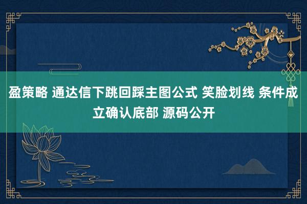 盈策略 通达信下跳回踩主图公式 笑脸划线 条件成立确认底部 源码公开