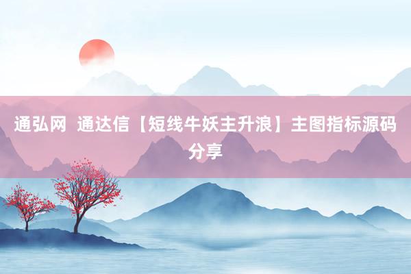 通弘网  通达信【短线牛妖主升浪】主图指标源码分享