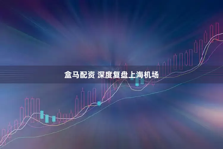 盒马配资 深度复盘上海机场