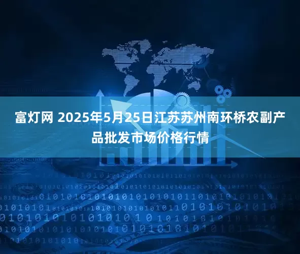 富灯网 2025年5月25日江苏苏州南环桥农副产品批发市场价格行情