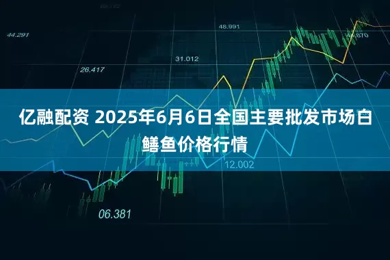 亿融配资 2025年6月6日全国主要批发市场白鳝鱼价格行情